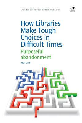 How Libraries Make Tough Choices in Difficult Times: Purposeful Abandonment by David Stern