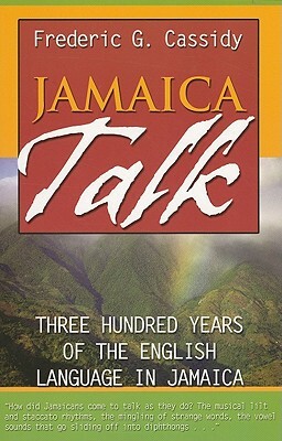 Jamaica Talk: Three Hundred Years of the English Language in Jamaica by Frederic G. Cassidy