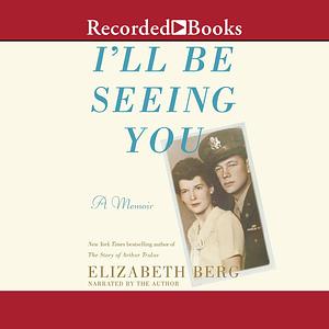 I'll Be Seeing You: A Memoir by Elizabeth Berg