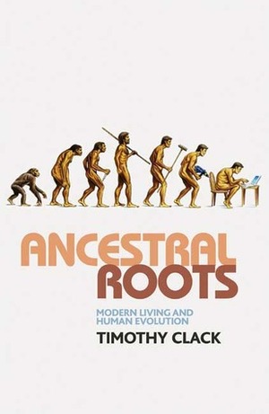 Ancestral Roots: Modern Living and Human Evolution by Timothy Clack