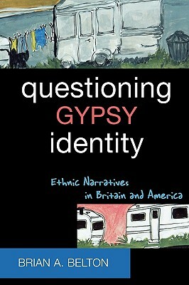 Questioning Gypsy Identity: Ethnic Narratives in Britain and America by Brian A. Belton