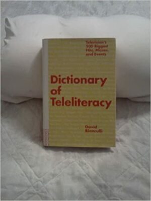 Dictionary of Teleliteracy: Television's 500 Biggest Hits, Misses, and Events by David Bianculli