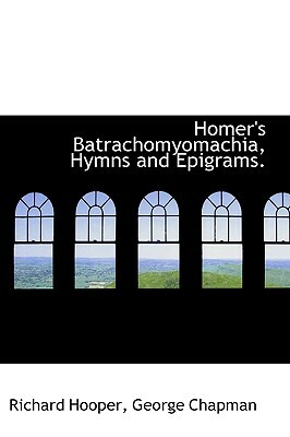 Homer's Batrachomyomachia, Hymns and Epigrams. by George Chapman, Richard Hooper