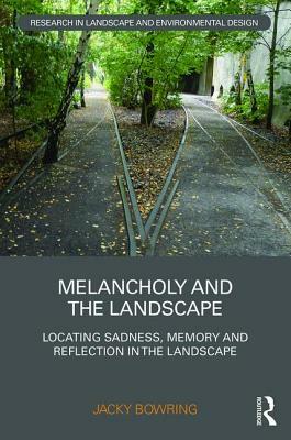 Melancholy and the Landscape: Locating Sadness, Memory and Reflection in the Landscape by Jacky Bowring