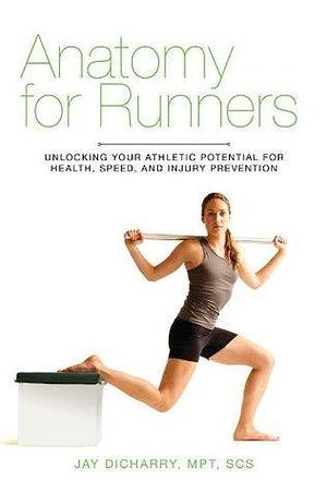 Anatomy For Runners: Unlocking Your Athletic Potential for Health, Speed, and Injury Prevention by Jay Dicharry, Jay Dicharry