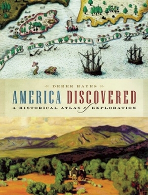 America Discovered: A Historical Atlas of North American Exploration by Derek Hayes