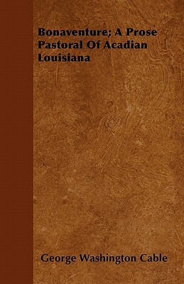 Bonaventure; A Prose Pastoral of Acadian Louisiana by George Washington Cable