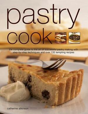 Pastry Cook: The Complete Guide to the Art of Successful Pastry Making with Step-By-Step Techniques and Over 135 Tempting Photograp by Catherine Atkinson