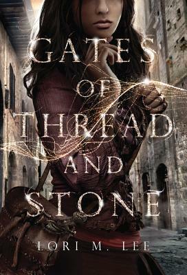 Gates of Thread and Stone by Lori M. Lee