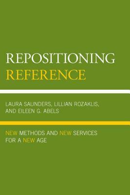 Repositioning Reference: New Methods and New Services for a New Age by Laura Saunders, Lillian Rozaklis, Eileen G. Abels