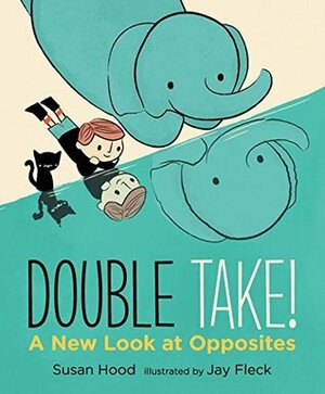 Double Take! a New Look at Opposites by Susan Hood, Jay Fleck