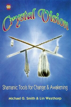 Crystal Vision: Shamanic Tools for Change & Awakening by Michael G. Smith