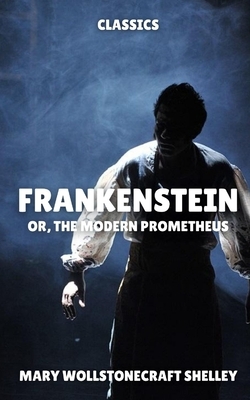 Frankenstein: or, The Modern Prometheus by Mary Shelley