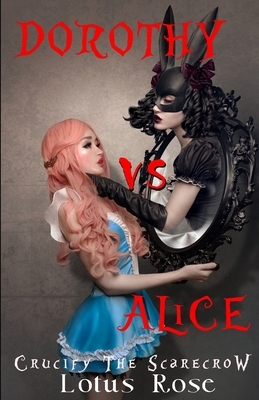 Dorothy vs. Alice: Crucify the Scarecrow by Lotus Rose