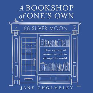 A Bookshop of One's Own: How a Group of Women Set Out to Change the World by Jane Cholmeley