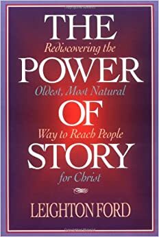 The Power of Story: Rediscovering the Oldest, Most Natural Way to Reach People for Christ by Leighton Ford