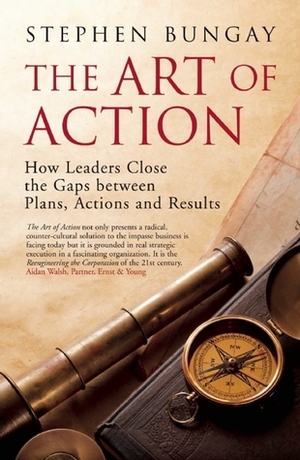 The Art of Action: How Leaders Close the Gaps between Plans, Actions and Results by Stephen Bungay