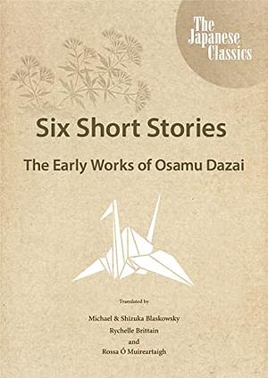 Six Short Stories: The Early Works of Osamu Dazai by Osamu Dazai