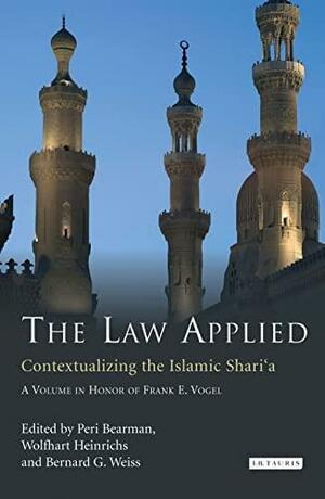 The Law Applied: Contextualizing the Islamic Shari'a by Peri Bearman, Wolfhart Heinrichs, Bernard G. Weiss