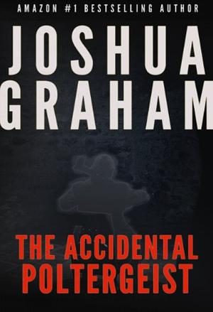 The Accidental Poltergeist by Joshua Graham
