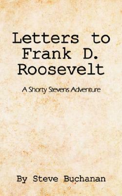 Letters to Frank D. Roosevelt: A Shorty Stevens Adventure by Steve Buchanan