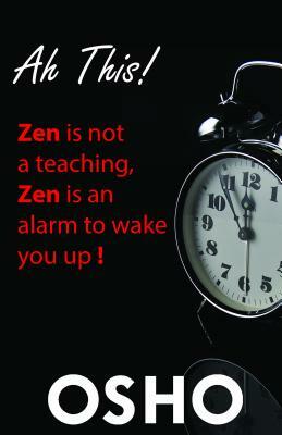 Ah This!: Zen Is Not a Teaching, Zen Is an Alarm to Wake You Up! by Osho