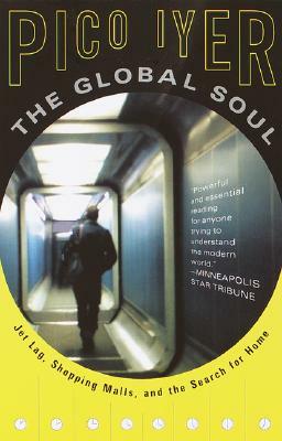 The Global Soul: Jet Lag, Shopping Malls, and the Search for Home by Pico Iyer