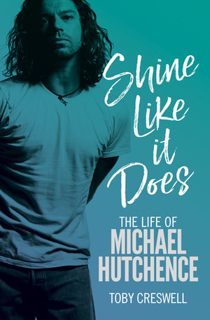 Shine Like It Does: The Life of Michael Hutchence by Toby Creswell