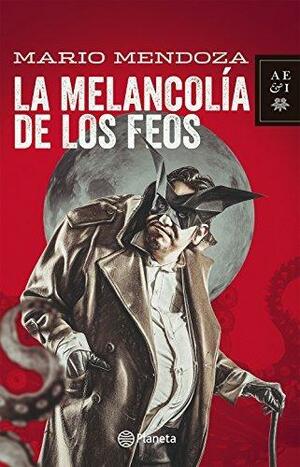 La melancolia de los feos by Mario Mendoza, Mario Mendoza