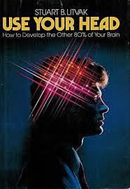 Use Your Head: How to Develop the Other 80% of Your Brain by Stuart Litvak