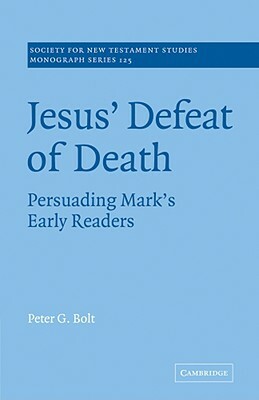 Jesus' Defeat of Death: Persuading Mark's Early Readers by Peter G. Bolt