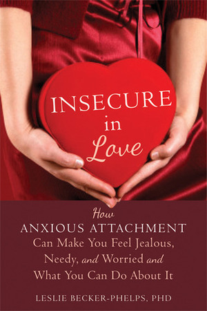 Insecure in Love: How Anxious Attachment Can Make You Feel Jealous, Needy, and Worried and What You Can Do About It by Leslie Becker-Phelps