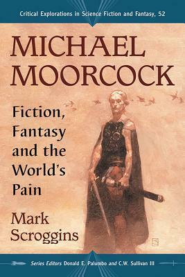 Michael Moorcock: Fiction, Fantasy and the World's Pain by Mark Scroggins