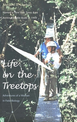 Life in the Treetops: Adventures of a Woman in Field Biology by Margaret D. Lowman