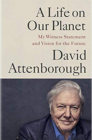 A Life on Our Planet: My Witness Statement and a Vision for the Future by Jonnie Hughes, David Attenborough