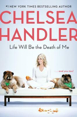 Life Will Be the Death of Me: . . . and You Too! by Chelsea Handler