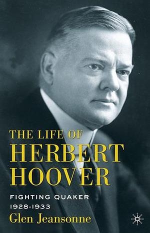 The Life of Herbert Hoover: Fighting Quaker, 1928–1933 by Glen Jeansonne, Glen Jeansonne