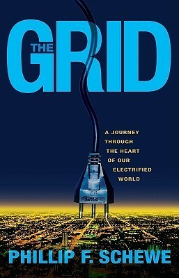 The Grid: A Journey Through the Heart of Our Electrified World by Phillip F. Schewe