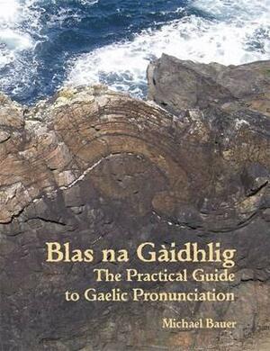 Blas Na Gaidhlig: The Practical Guide to Scottish Gaelic Pronunciation by Michael Bauer