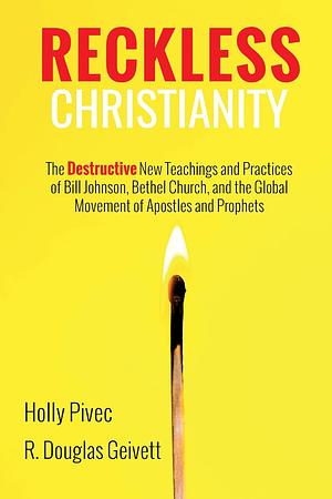 Reckless Christianity: The Destructive New Teachings and Practices of Bill Johnson, Bethel Church, and the Global Movement of Apostles and Prophets by R. Douglas Geivett, Holly Pivec
