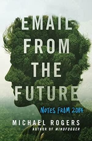 Email from the Future: Notes from 2084 by Michael Rogers