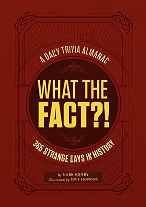 What the Fact?!: A Daily Trivia Almanac of 365 Strange Days in History by Gabe Henry, Dave Hopkins