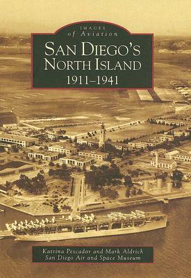 San Diego's North Island: 1911-1941 by Katrina Pescador, Mark Aldrich, San Diego Air and Space Museum