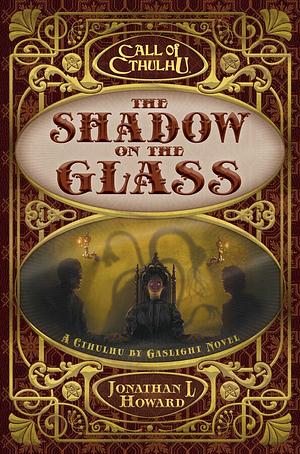 The Shadow on the Glass: A Cthulhu by Gaslight Novel by Jonathan L. Howard
