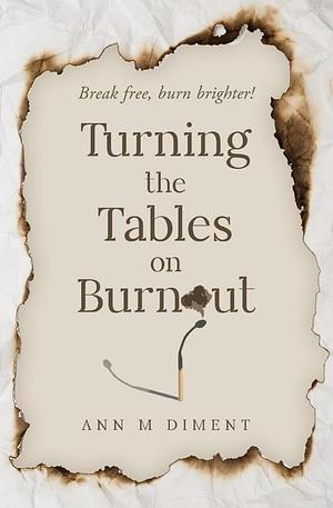 Turning the Tables on Burnout: Break free, burn brighter! by Ann M. Diment