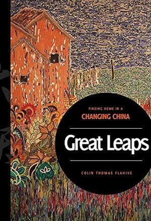 Great Leaps: Finding Home in a Changing China by Colin Flahive, Chris Horton