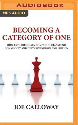 Becoming a Category of One: How Extraordinary Companies Transcend Commodity and Defy Comparison, 2nd Edition by Joe Calloway