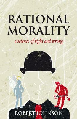 Rational Morality - A Science of Right and Wrong by Robert Johnson