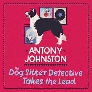 The Dog Sitter Detective Takes the Lead by Antony Johnston