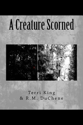 A Creature Scorned by Terri King, R. M. Duchene